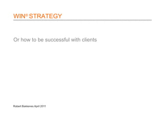 WIN ®  STRATEGY Or how to be successful with clients ------------------------------------------------------------------------------------------------------------------ 