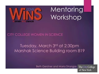 Mentoring
Workshop
CITY COLLEGE WOMEN IN SCIENCE
Tuesday, March 3rd at 2:30pm
Marshak Science Building room 819
Beth Gerstner and Maria Strangas
 