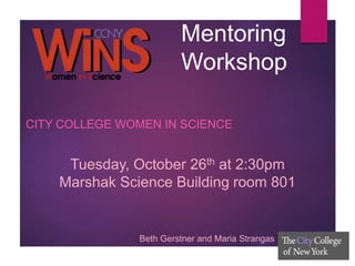 Mentoring
Workshop
CITY COLLEGE WOMEN IN SCIENCE
Tuesday, October 26th at 2:30pm
Marshak Science Building room 801
Beth Gerstner and Maria Strangas
 