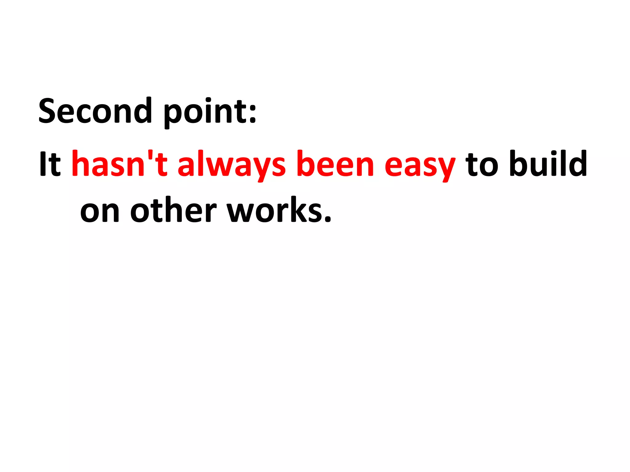 Second point:
It hasn't always been easy to build
on other works.

 