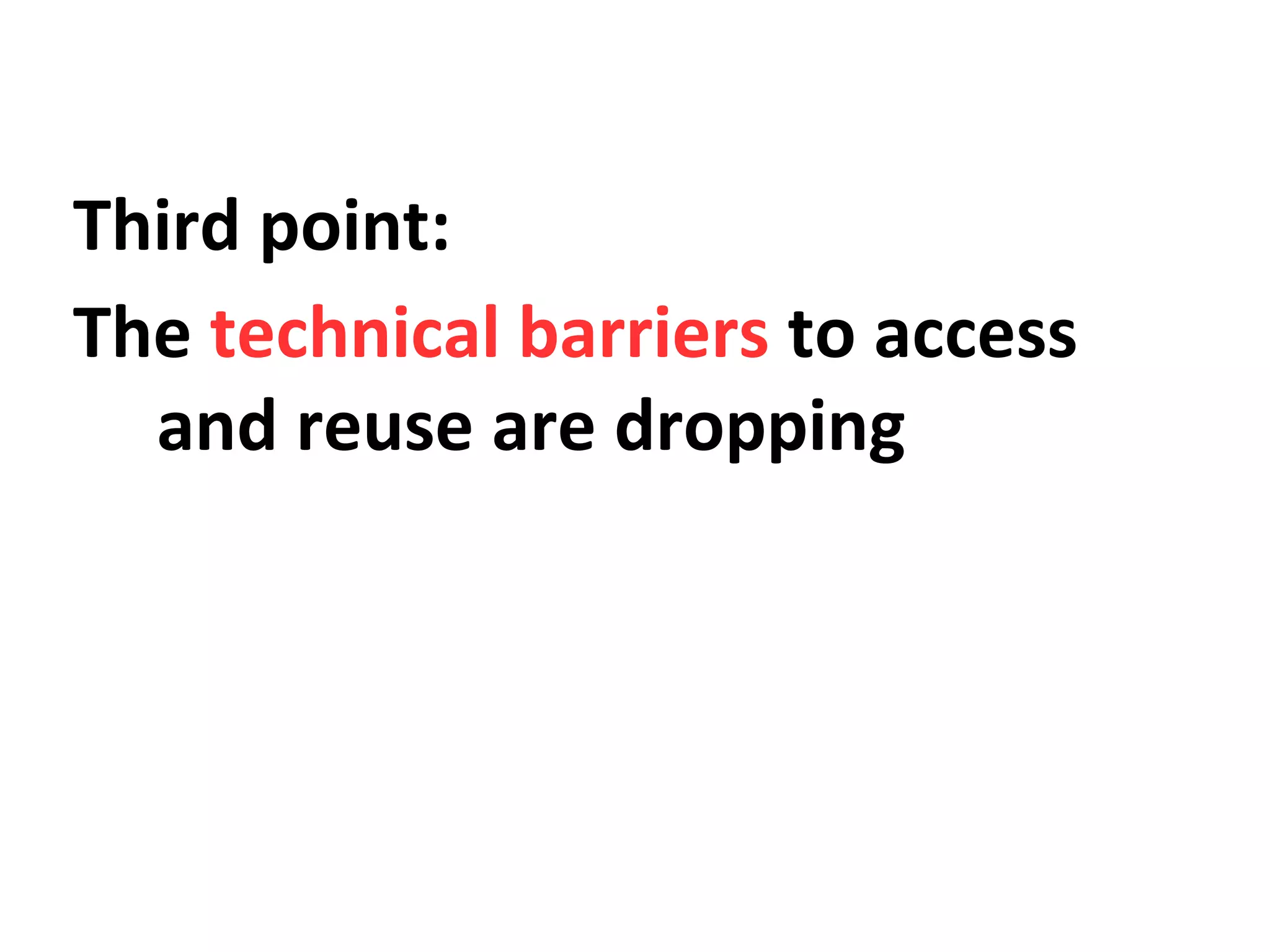 Third point:
The technical barriers to access
and reuse are dropping

 