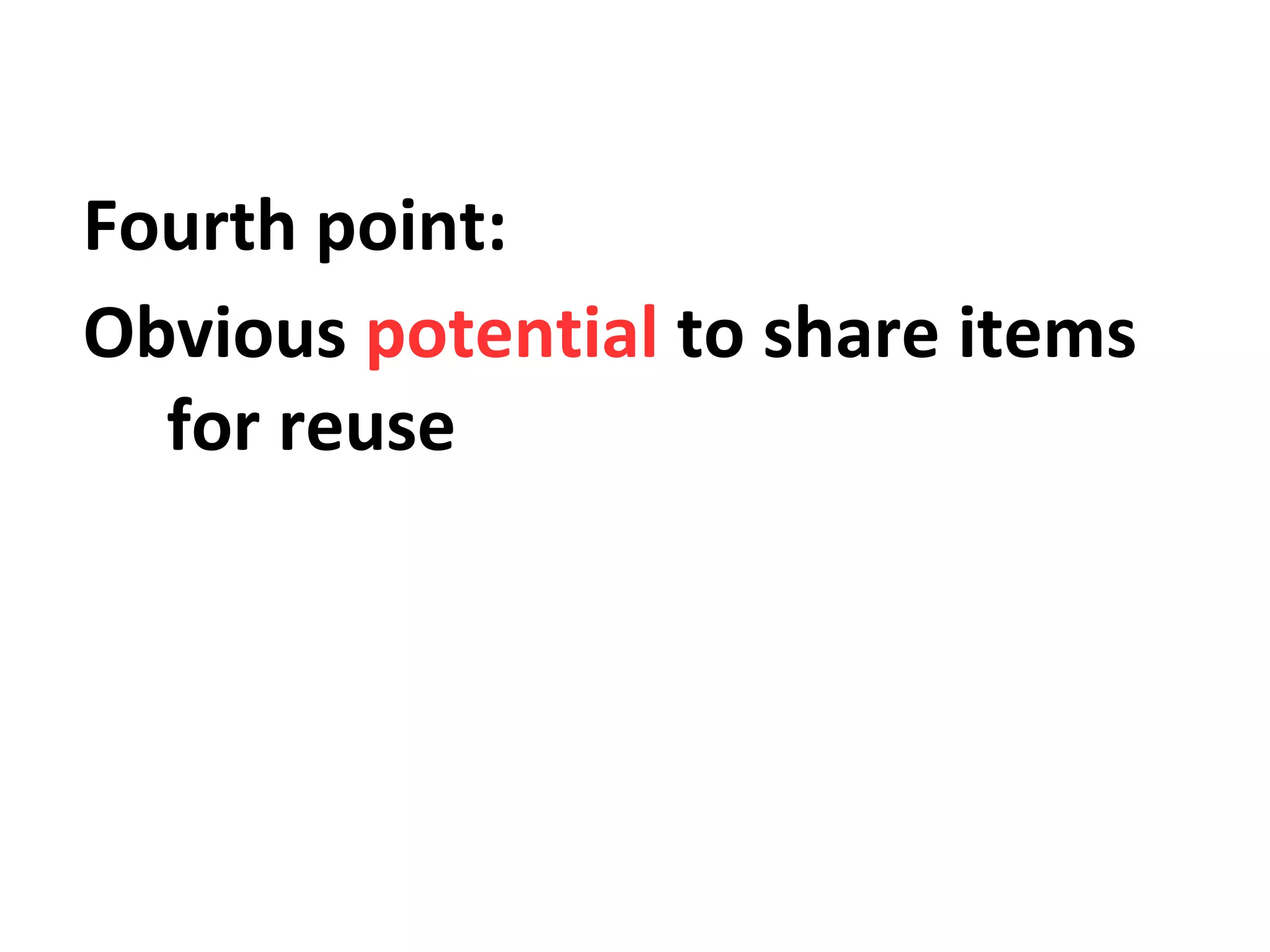 Fourth point:
Obvious potential to share items
for reuse

 