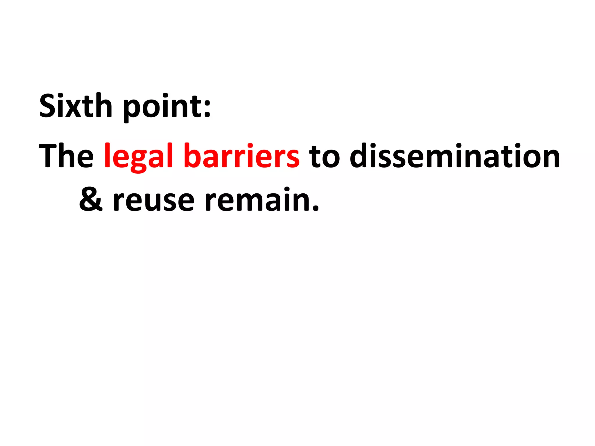 Sixth point:
The legal barriers to dissemination
& reuse remain.

 
