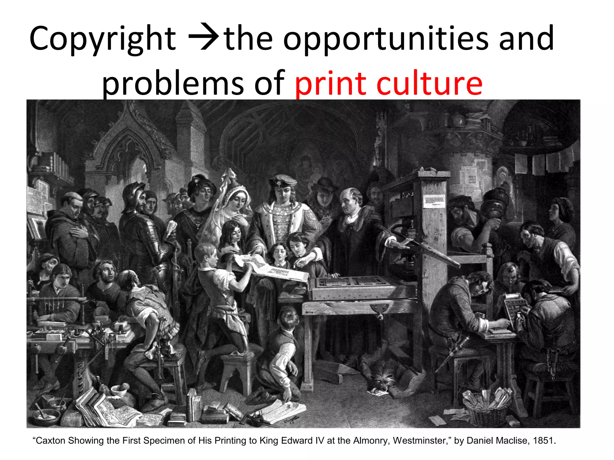 Copyright the opportunities and
problems of print culture

“Caxton Showing the First Specimen of His Printing to King Edward IV at the Almonry, Westminster,” by Daniel Maclise, 1851.

 