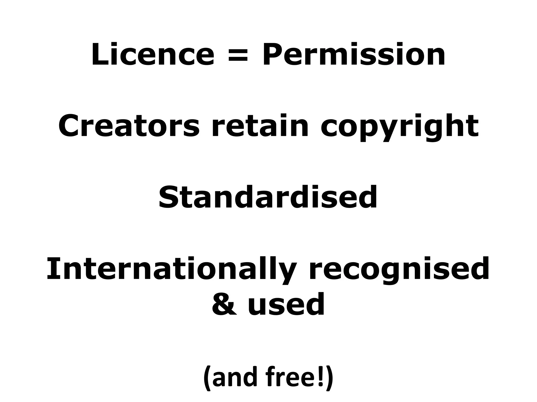 Licence = Permission
Creators retain copyright
Standardised
Internationally recognised
& used
(and free!)

 