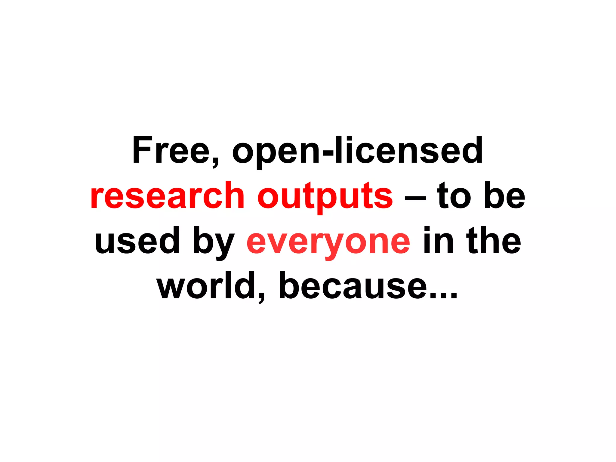 Free, open-licensed
research outputs – to be
used by everyone in the
world, because...

 