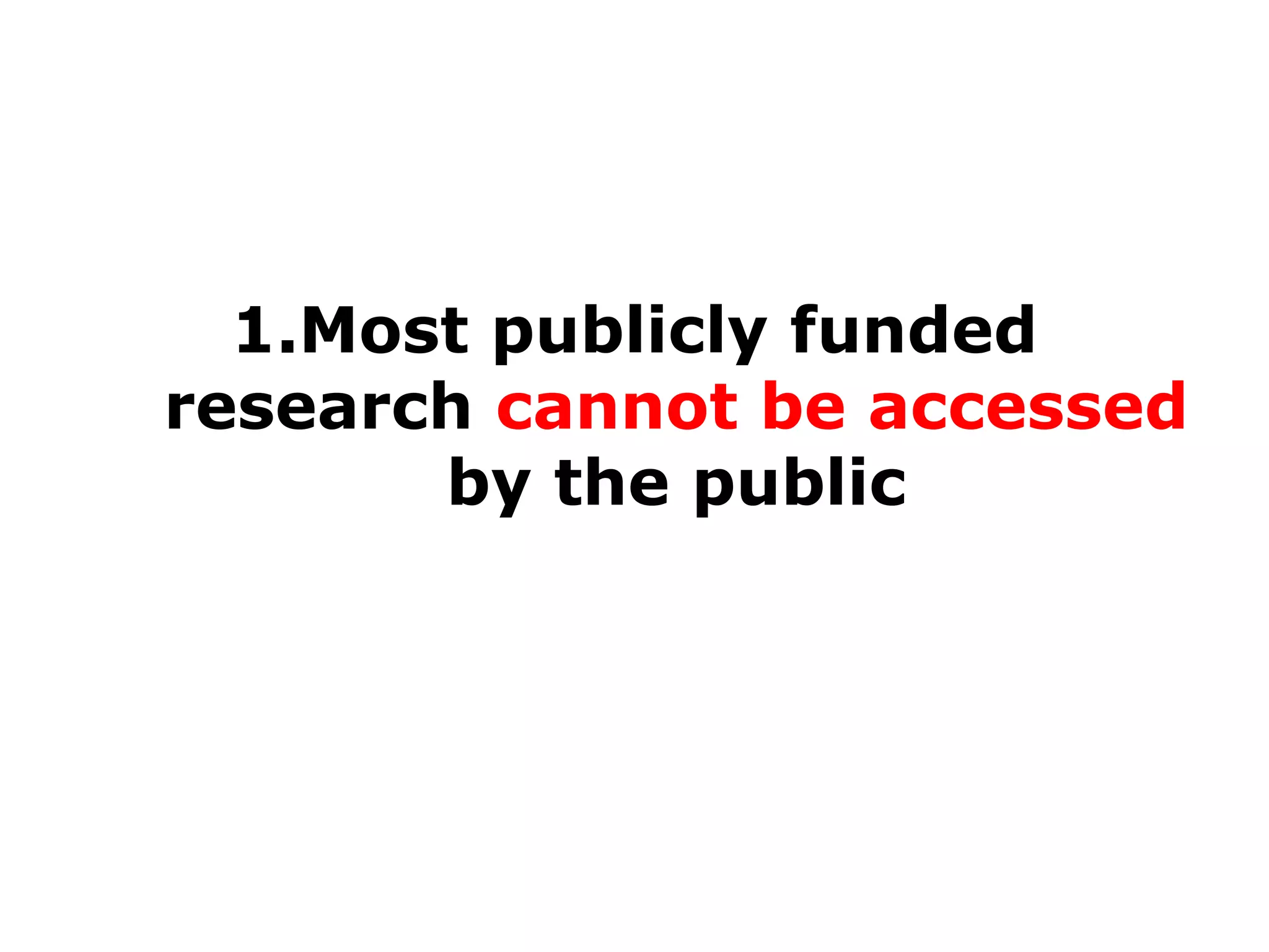 1.Most publicly funded
research cannot be accessed
by the public

 