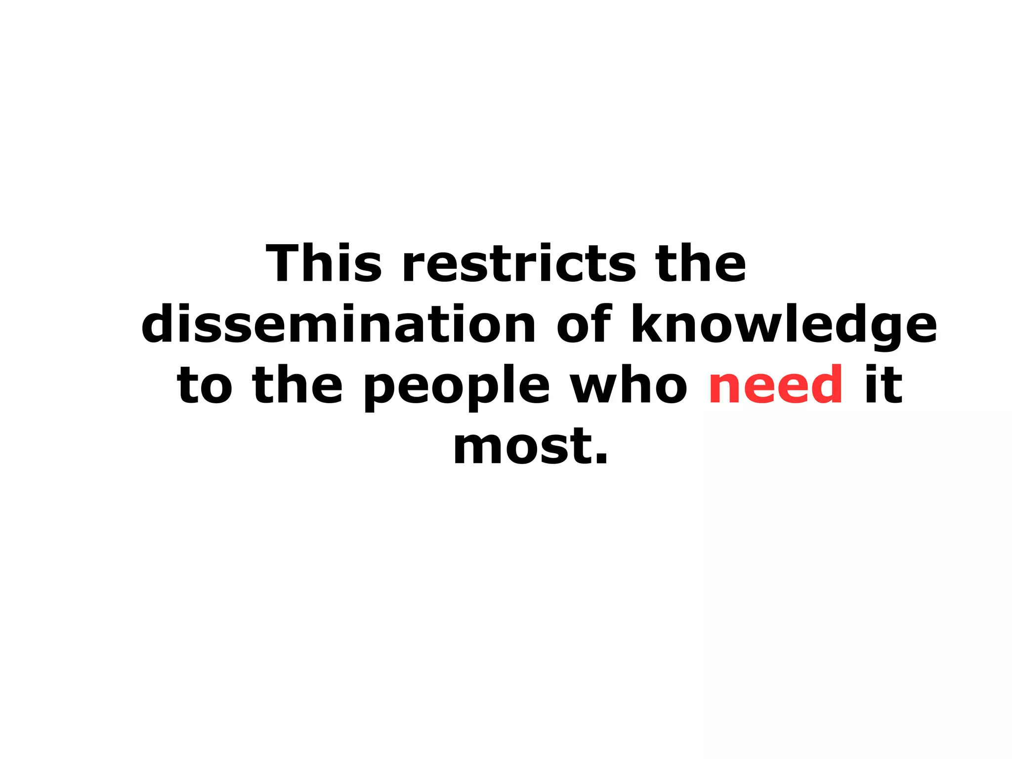 This restricts the
dissemination of knowledge
to the people who need it
most.

 