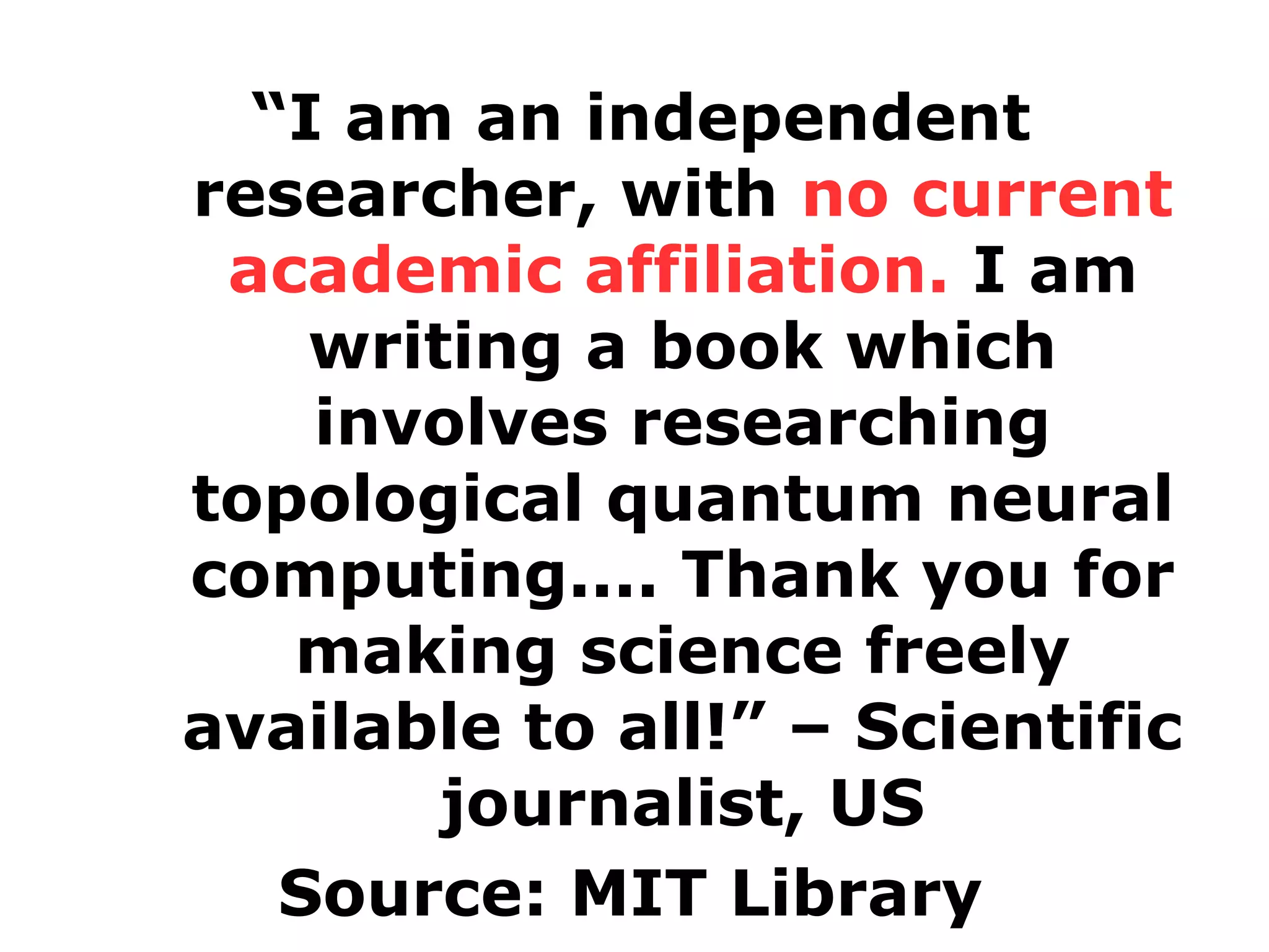 “I am an independent
researcher, with no current
academic affiliation. I am
writing a book which
involves researching
topological quantum neural
computing.... Thank you for
making science freely
available to all!” – Scientific
journalist, US
Source: MIT Library

 