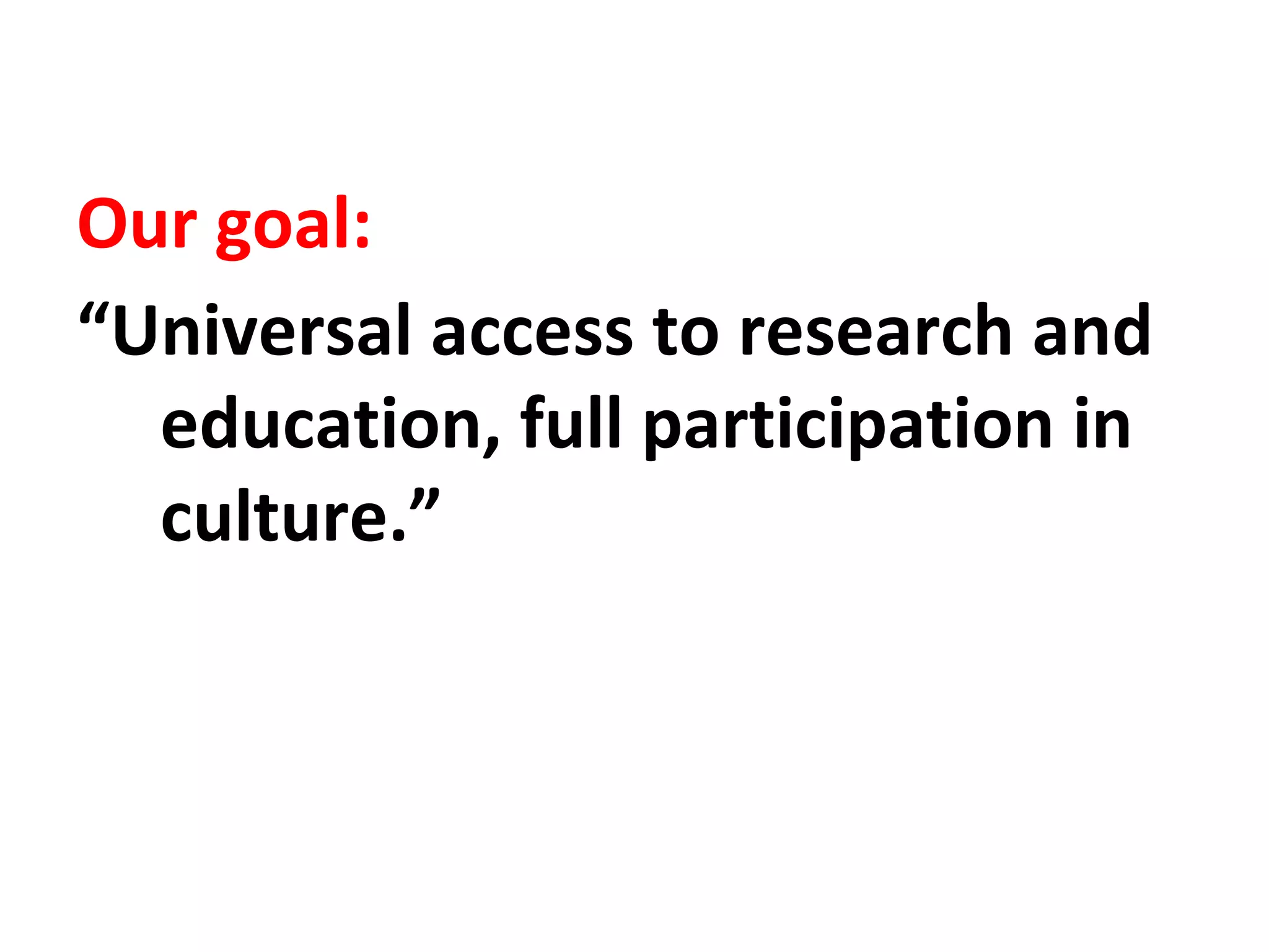 Our goal:
“Universal access to research and
education, full participation in
culture.”

 