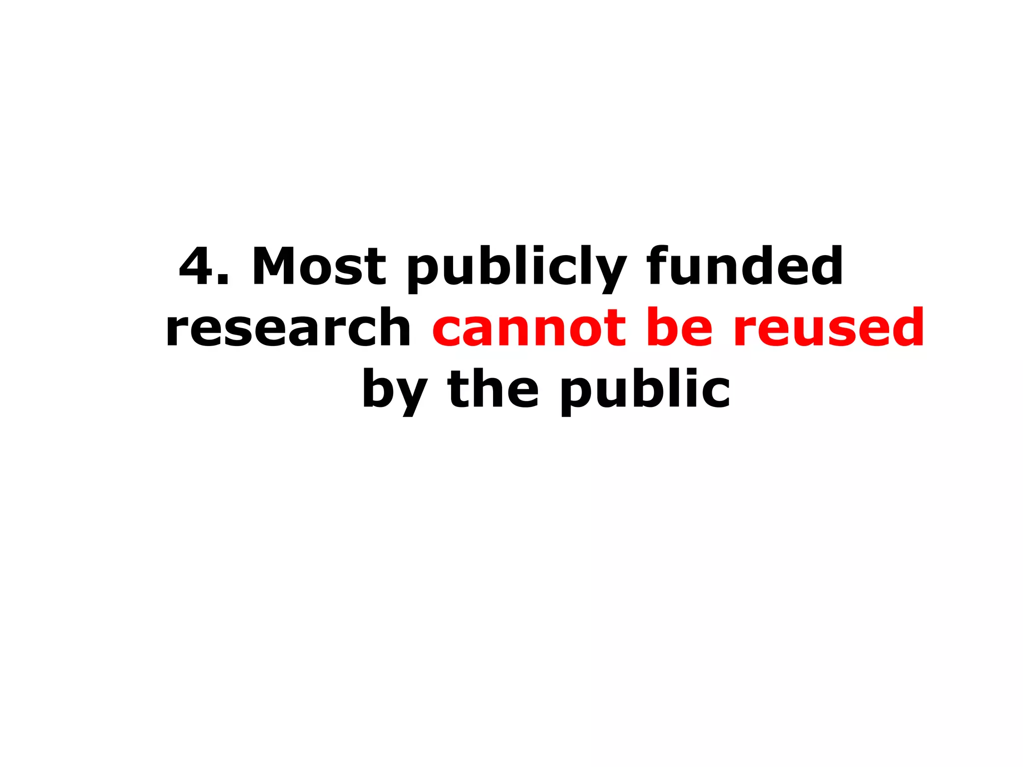 4. Most publicly funded
research cannot be reused
by the public

 