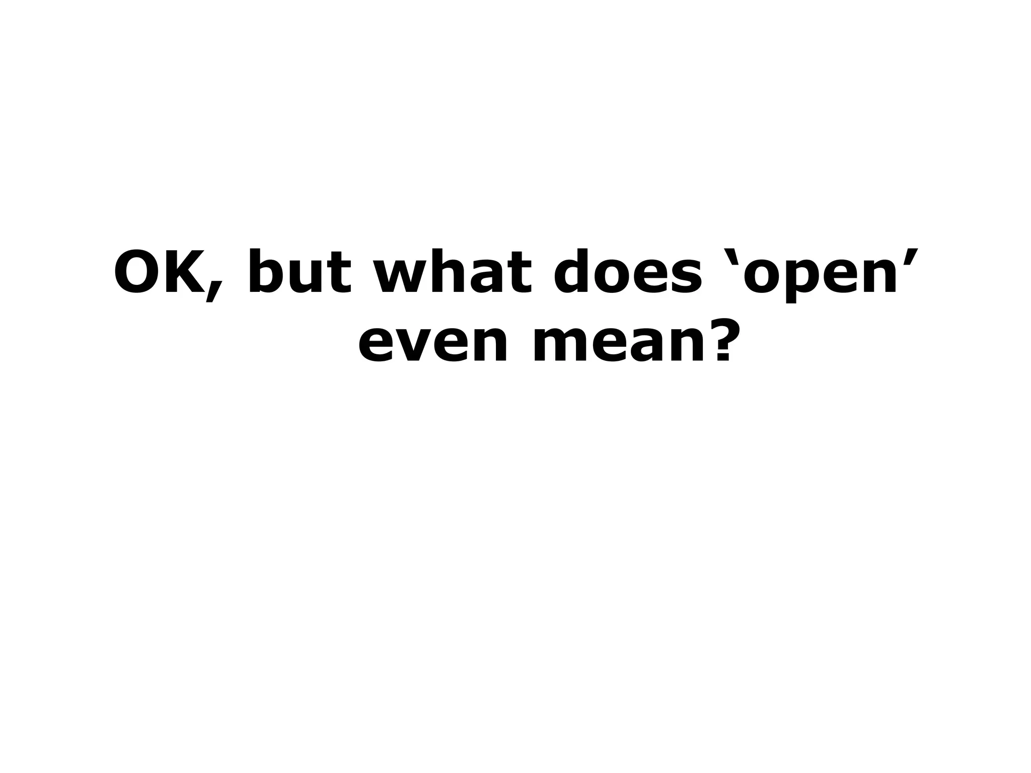 OK, but what does ‘open’
even mean?

 