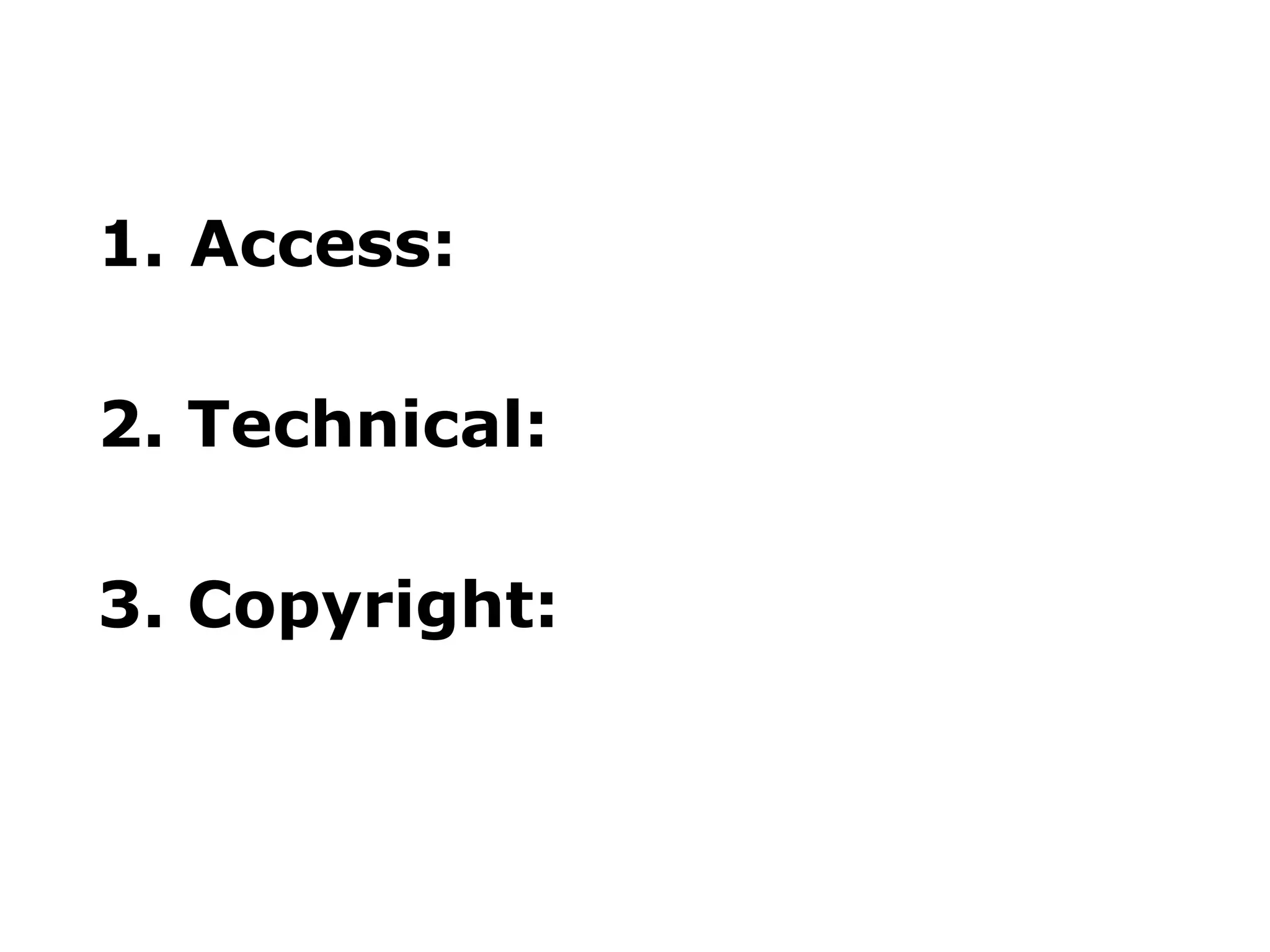 1. Access:
2. Technical:
3. Copyright:

 