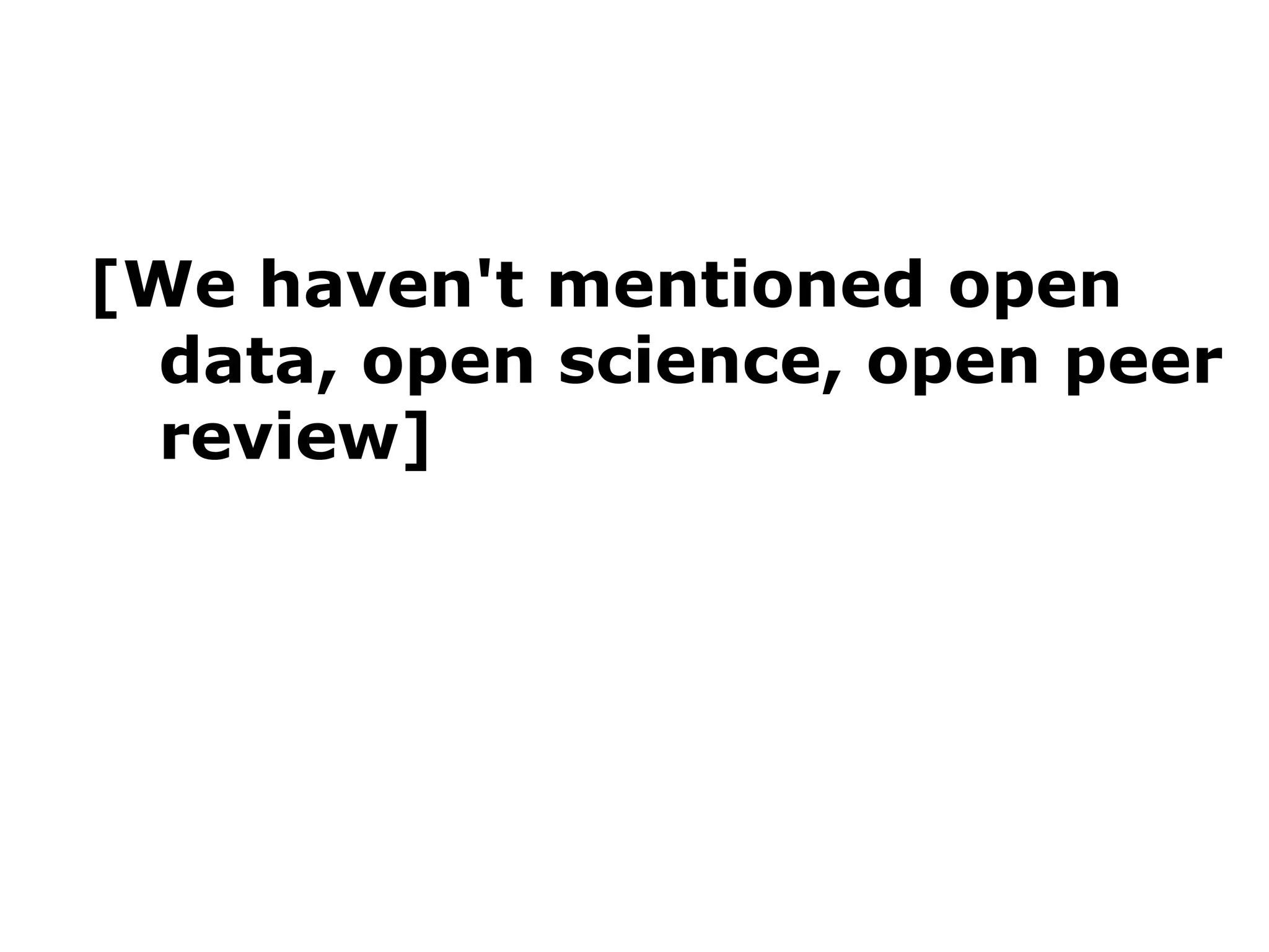 [We haven't mentioned open
data, open science, open peer
review]

 