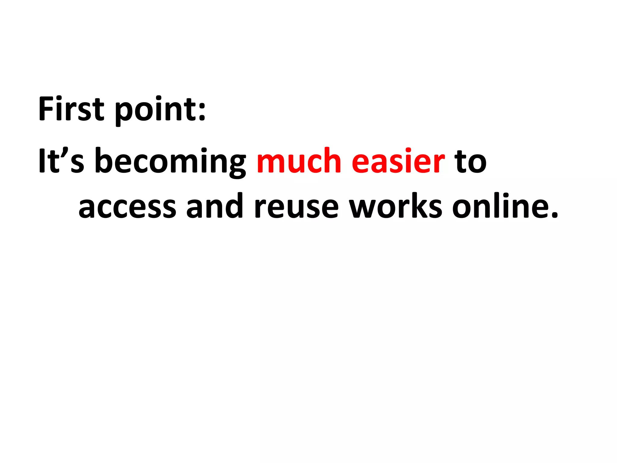 First point:
It’s becoming much easier to
access and reuse works online.

 