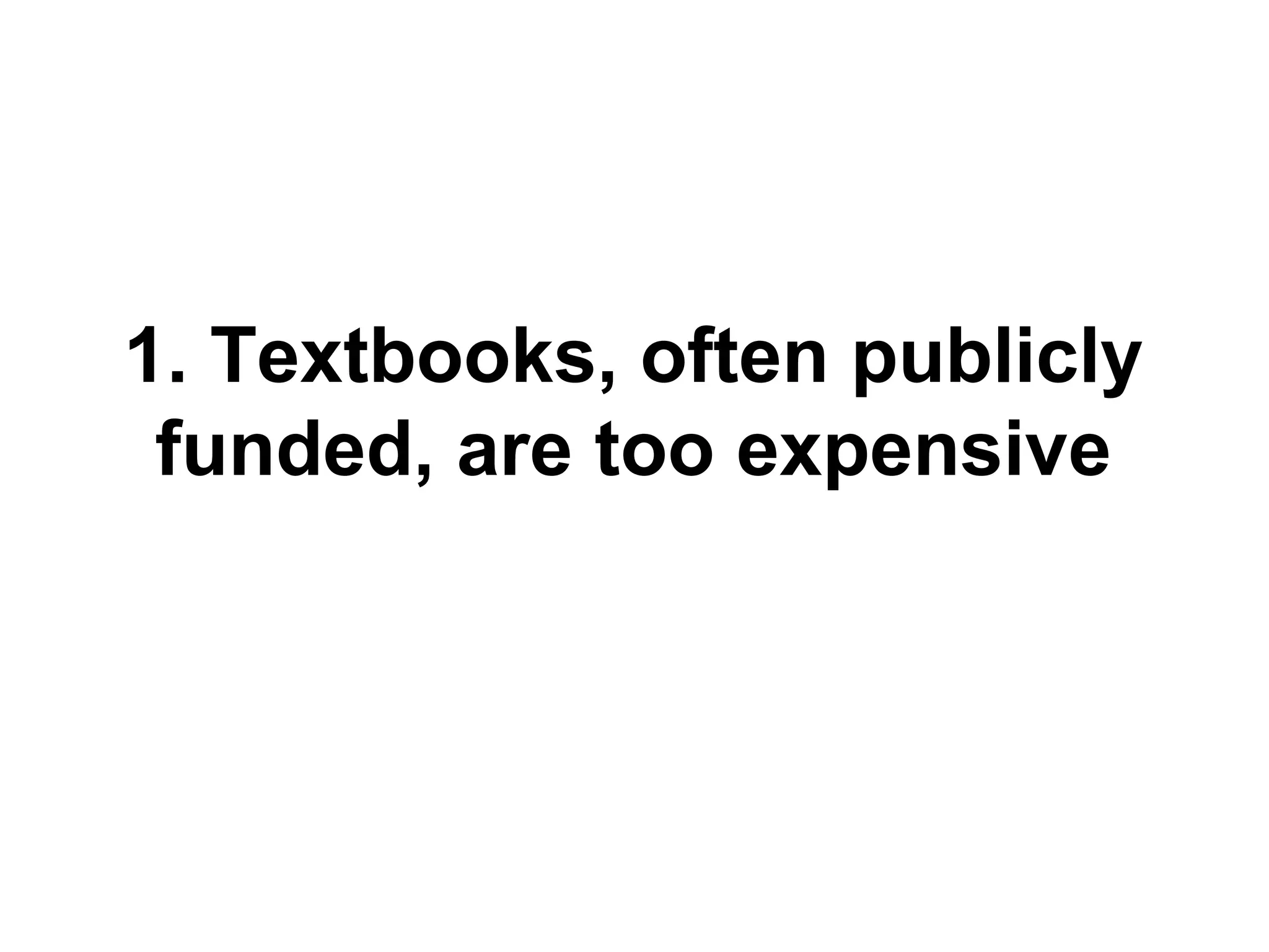 1. Textbooks, often publicly
funded, are too expensive

 