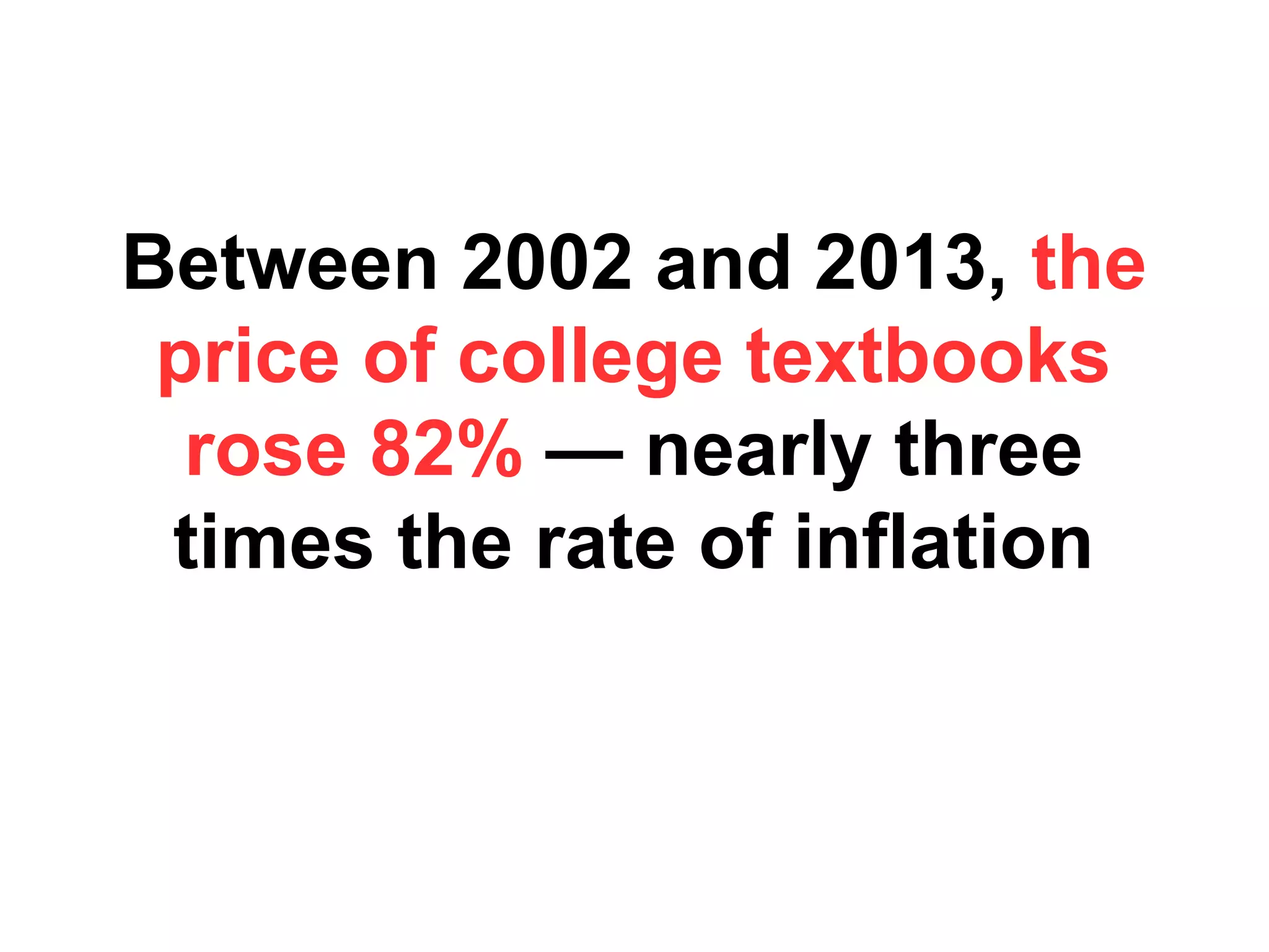 Between 2002 and 2013, the
price of college textbooks
rose 82% — nearly three
times the rate of inflation

 
