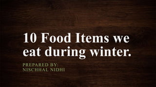 10 Food Items we
eat during winter.
PREPARED BY:
NISCHHAL NIDHI
 