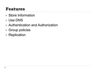 Features
   Store Information
   Use DNS
   Authentication and Authorization
   Group policies
   Replication
 