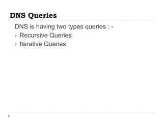 DNS Queries
 DNS is having two types queries : -
  Recursive Queries
  Iterative Queries
 