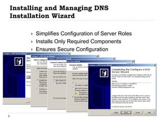 Installing and Managing DNS
Installation Wizard

        Simplifies Configuration of Server Roles
        Installs Only Required Components
        Ensures Secure Configuration
 