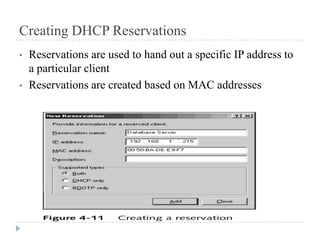 Creating DHCP Reservations
•   Reservations are used to hand out a specific IP address to
    a particular client
•   Reservations are created based on MAC addresses
 