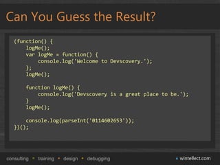 Can You Guess the Result?
   (function() {
       logMe();
       var logMe = function() {
           console.log('Welcome...