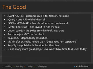 The Good
 •   JSLint / JSHint – personal style is for fashion, not code
 •   jQuery – one API to bind them all
 •   JSON a...