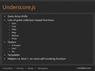 Underscore.js
 • Swiss Army Knife
 • Lots of great collection-based functions
      –   Each
      –   Find
      –   Filt...