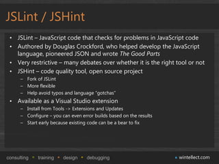 JSLint / JSHint
 • JSLint – JavaScript code that checks for problems in JavaScript code
 • Authored by Douglas Crockford, ...