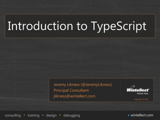 Introduction to TypeScript



                            Jeremy Likness (@JeremyLikness)
                            Principal Consultant
                            jlikness@wintellect.com
                                                                Copyright © 2012




consulting   training   design   debugging                    wintellect.com
 