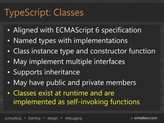 TypeScript: Classes
 •   Aligned with ECMAScript 6 specification
 •   Named types with implementations
 •   Class instance...