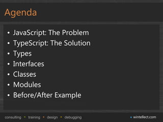 Agenda

 •   JavaScript: The Problem
 •   TypeScript: The Solution
 •   Types
 •   Interfaces
 •   Classes
 •   Modules
 •...