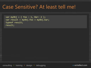 Case Sensitive? At least tell me!
   var myObj = { foo : 1, Bar: 2 };
   var result = myObj.foo + myObj.bar;
   typeof res...