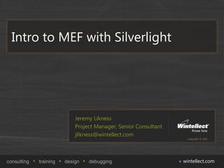 Intro to MEF with Silverlight




                            Jeremy Likness
                            Project Manager, Senior Consultant
                            jlikness@wintellect.com
                                                                   Copyright © 2011




consulting   training   design   debugging                       wintellect.com
 