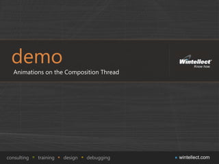 demo
   Animations on the Composition Thread




consulting   training   design   debugging   wintellect.com
 