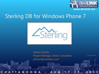 Sterling DB for Windows Phone 7




                            Jeremy Likness
                            Project Manager, Senior Consultant         Copyright © 2011


                            jlikness@wintellect.com



consulting   training   design   debugging                       wintellect.com
 