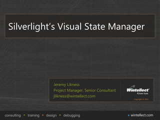 Silverlight’s Visual State Manager




                            Jeremy Likness
                            Project Manager, Senior Consultant
                            jlikness@wintellect.com
                                                                   Copyright © 2011




consulting   training   design   debugging                       wintellect.com
 