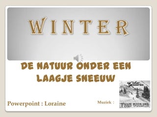 De Natuur onder een
       laagje sneeuw

                       Muziek :
Powerpoint : Loraine
 