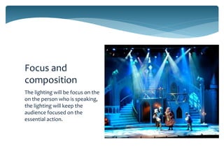 Focus and
composition
The lighting will be focus on the
on the person who is speaking,
the lighting will keep the
audience focused on the
essential action.

 