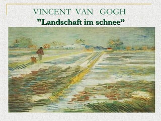 VINCENT? VAN?? GOGH
"Landschaft im schnee

 