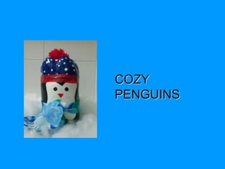 COZY 
PENGUINS 
 