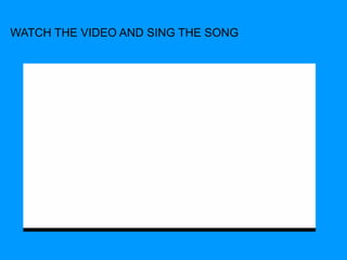 WATCH THE VIDEO AND SING THE SONG 
 