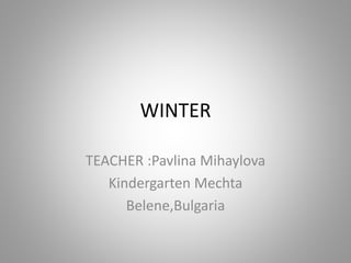 WINTER
TEACHER :Pavlina Mihaylova
Kindergarten Mechta
Belene,Bulgaria
 