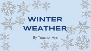 WINTER
WEATHER
By Teacher Ann
 