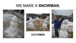 WE MAKE A SNOWMAN.
SNOWMEN
 