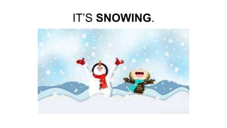 IT’S SNOWING.
 