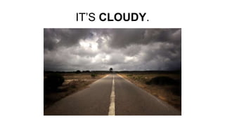 IT’S CLOUDY.
 