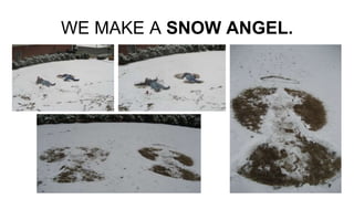 WE MAKE A SNOW ANGEL.
 