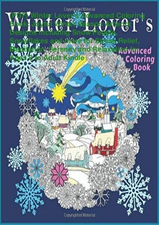 (PDF) Winter Lover's Advanced Coloring
Book: Joyful Winter Season Artwork
Designs including Snow People,
Snowflakes and more for Stress Relief,
Meditation, Serenity and Relaxation for
Ages 8 to Adult Kindle
 